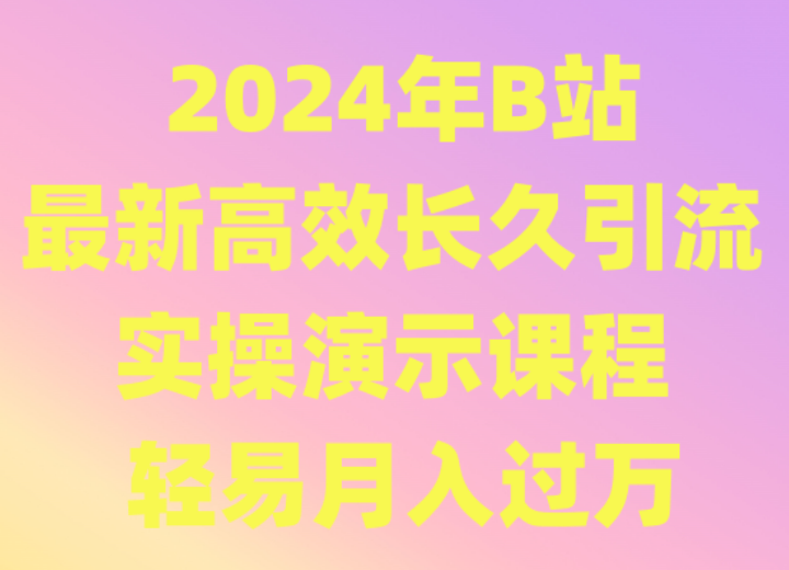 2024年B站最新高效长久引流法 实操演示课程 轻易月入过万跨境课程-外贸教程-精品网课-电商运营课库课堂