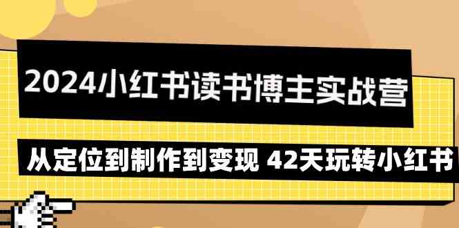 2024小红书读书博主实战营：从定位到制作到变现 42天玩转小红书跨境课程-外贸教程-精品网课-电商运营课库课堂