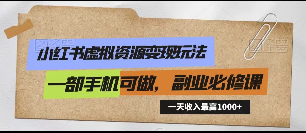小红书虚拟资源变现玩法，一天最高收入1000+一部手机可做，新手必修课跨境课程-外贸教程-精品网课-电商运营课库课堂