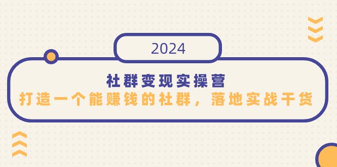 社群变现实操营，打造一个能赚钱的社群，落地实战干货，尤其适合知识变现跨境课程-外贸教程-精品网课-电商运营课库课堂