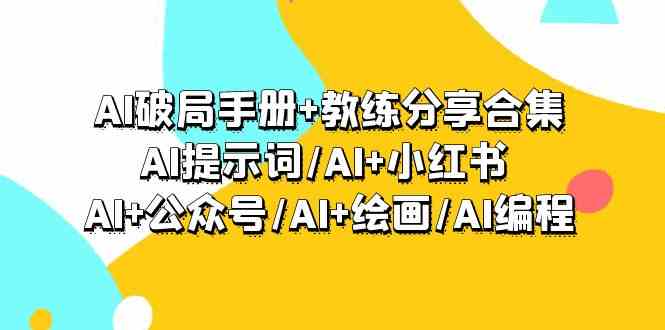 AI破局手册+教练分享合集：AI提示词/AI+小红书 /AI+公众号/AI+绘画/AI编程跨境课程-外贸教程-精品网课-电商运营课库课堂