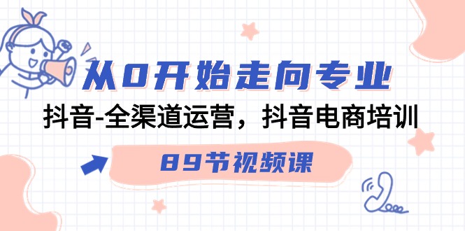 从0开始走向专业，抖音全渠道运营，抖音电商培训（90节视频课）跨境课程-外贸教程-精品网课-电商运营课库课堂