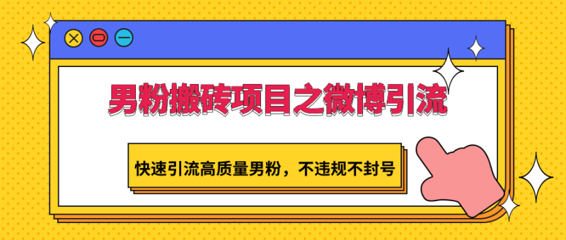 男粉搬砖项目之微博引流，快速引流高质量男粉，不违规不封号跨境课程-外贸教程-精品网课-电商运营课库课堂