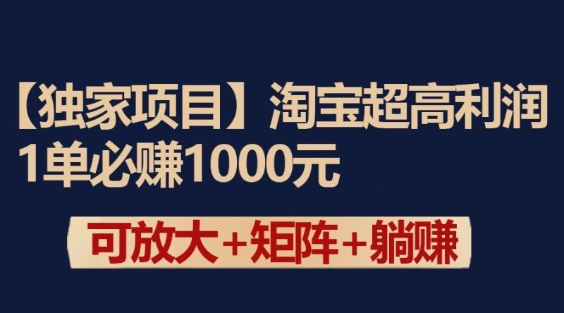 独家淘宝超高利润项目：1单必赚1000元，可放大可矩阵操作跨境课程-外贸教程-精品网课-电商运营课库课堂