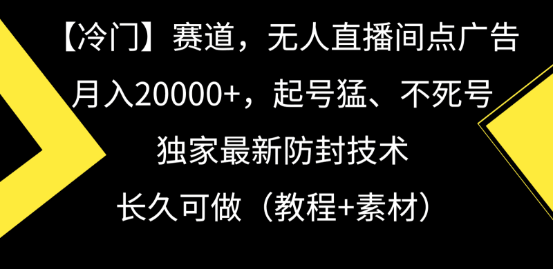 冷门赛道无人直播间点广告， 月入20000+，起号猛不死号，独 家最新防封技术跨境课程-外贸教程-精品网课-电商运营课库课堂