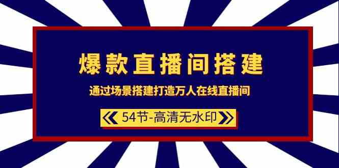 爆款直播间搭建：通过场景搭建打造万人在线直播间（54节）跨境课程-外贸教程-精品网课-电商运营课库课堂