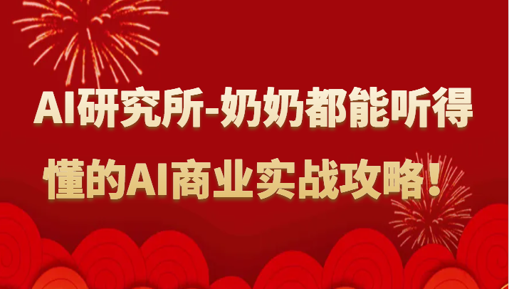 人工智能研究所-奶奶都能听得懂的AI商业实战攻略！跨境课程-外贸教程-精品网课-电商运营课库课堂