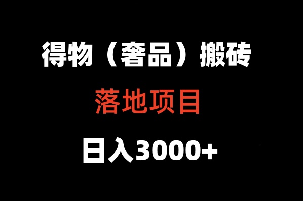 得物搬砖（高奢）落地项目  日入5000+跨境课程-外贸教程-精品网课-电商运营课库课堂