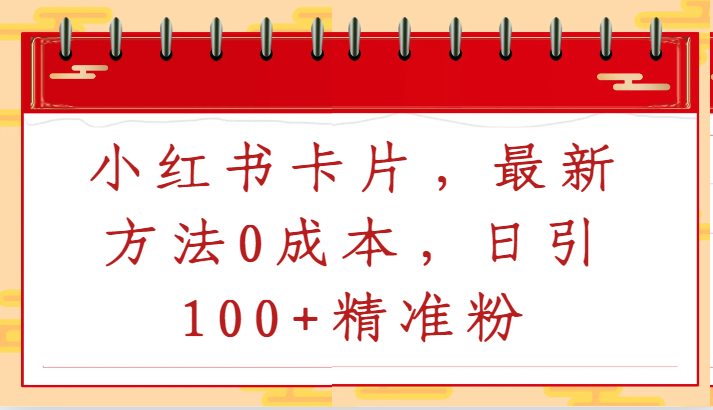 小红书卡片，最新方法0成本，日引100+精准粉跨境课程-外贸教程-精品网课-电商运营课库课堂
