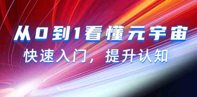 从0到1看懂元宇宙，快速入门，提升认知（15节视频课）跨境课程-外贸教程-精品网课-电商运营课库课堂