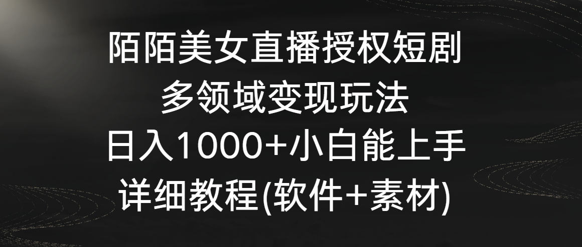陌陌美女直播授权短剧，多领域变现玩法，日入1000+小白能上手，详细教程跨境课程-外贸教程-精品网课-电商运营课库课堂
