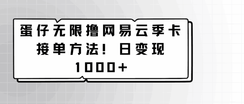 蛋仔无限撸网易云季卡接单方法！日变现1000+跨境课程-外贸教程-精品网课-电商运营课库课堂