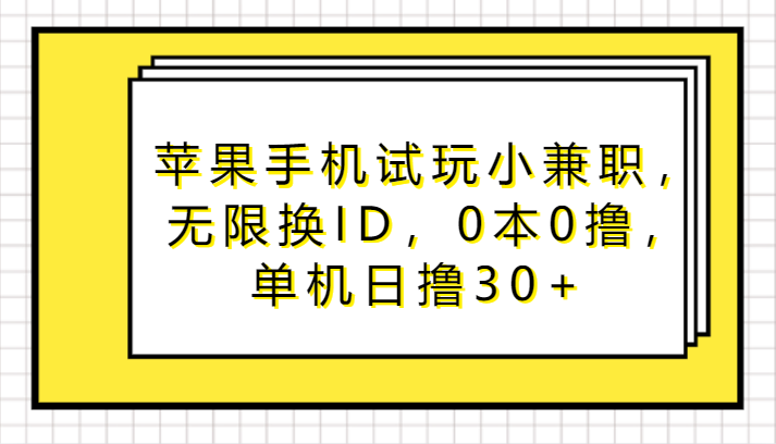 苹果手机试玩小兼职，无限换ID，0本0撸，单机日撸30+跨境课程-外贸教程-精品网课-电商运营课库课堂