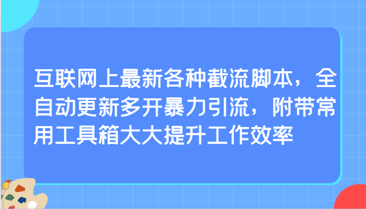 互联网上最新各种截流脚本，全自动更新多开暴力引流，附带常用工具箱大大提升工作效率跨境课程-外贸教程-精品网课-电商运营课库课堂