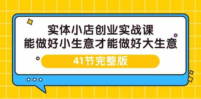 实体小店创业实战课，能做好小生意才能做好大生意-41节完整版跨境课程-外贸教程-精品网课-电商运营课库课堂