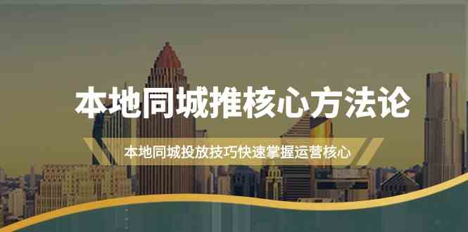 本地同城推核心方法论，本地同城投放技巧快速掌握运营核心（16节课）跨境课程-外贸教程-精品网课-电商运营课库课堂