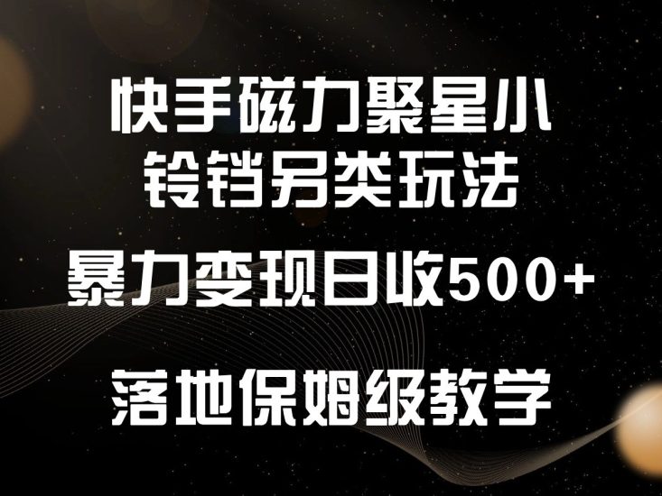 快手磁力聚星小铃铛另类玩法，暴力变现日入500+，小白轻松上手，落地保姆级教学跨境课程-外贸教程-精品网课-电商运营课库课堂