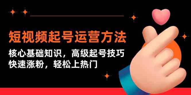 短视频起号运营方法：核心基础知识，高级起号技巧，快速涨粉，轻松上热门跨境课程-外贸教程-精品网课-电商运营课库课堂