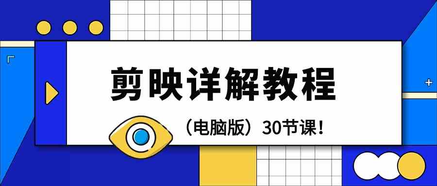 电脑版剪辑教程：剪映详解操作教程（30节课）跨境课程-外贸教程-精品网课-电商运营课库课堂