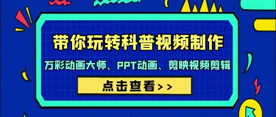 带你玩转科普视频制作-万彩动画大师、PPT动画、剪映视频剪辑（44节课）跨境课程-外贸教程-精品网课-电商运营课库课堂