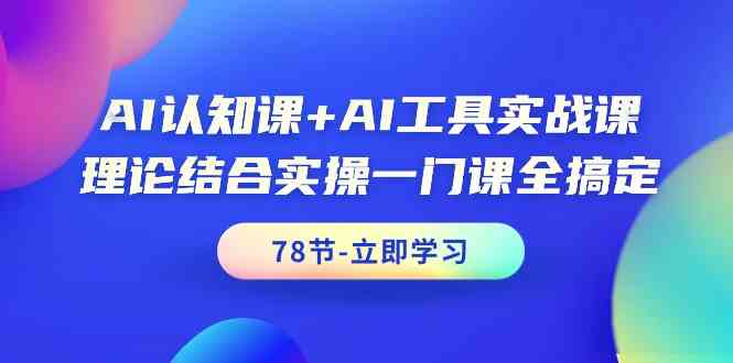 AI认知课+AI工具实战课，理论结合实操一门课全搞定（78节）跨境课程-外贸教程-精品网课-电商运营课库课堂
