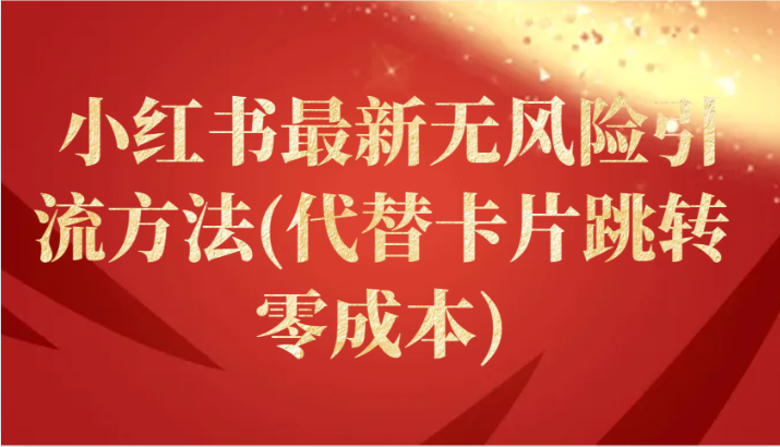 小红书最新无风险引流方法(代替卡片跳转 零成本)跨境课程-外贸教程-精品网课-电商运营课库课堂