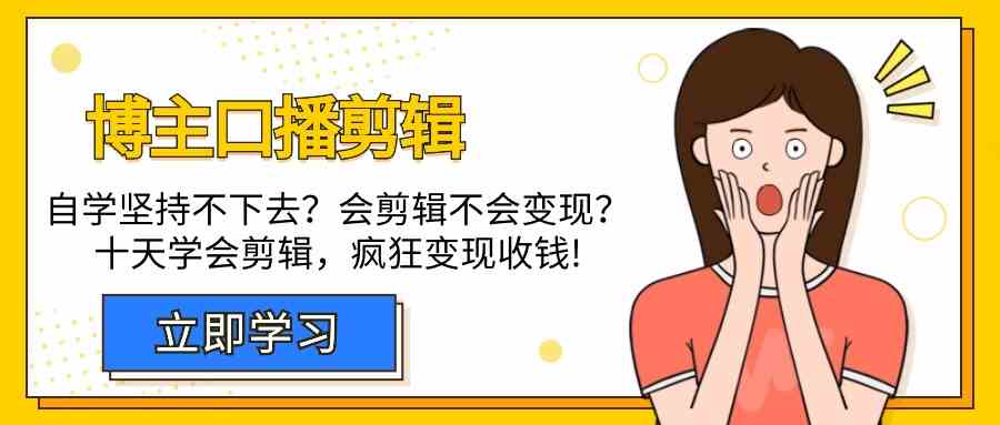 博主口播剪辑课，十天学会视频剪辑，解决变现问题疯狂收钱！跨境课程-外贸教程-精品网课-电商运营课库课堂