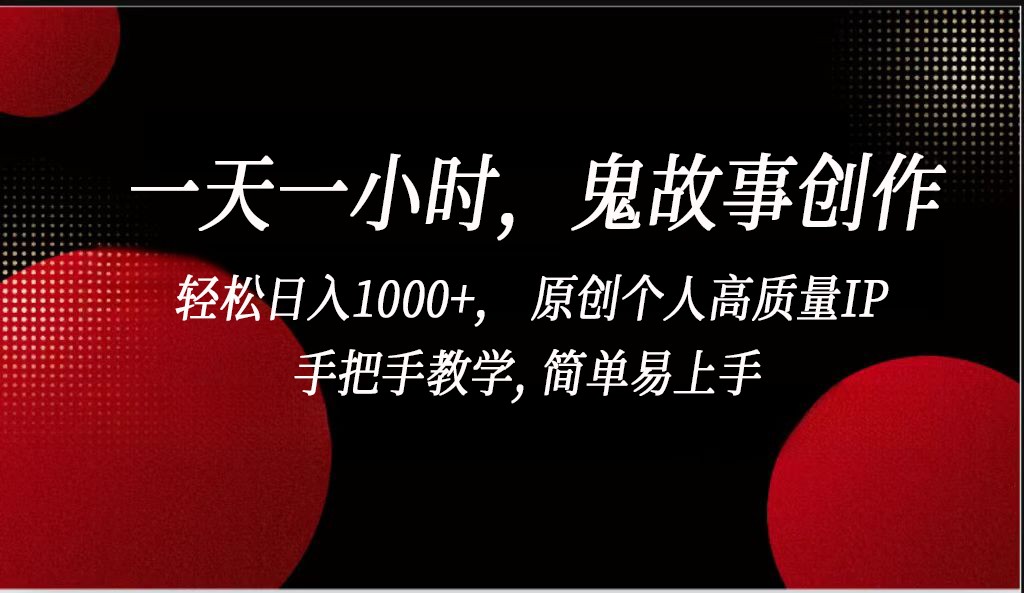 一天一小时鬼故事创作， 轻松日入1000+， 原创个人高质量IP，简单易上手跨境课程-外贸教程-精品网课-电商运营课库课堂