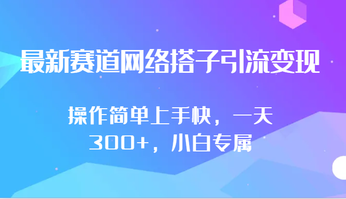 最新赛道网络搭子引流变现!!操作简单上手快，一天300+，小白专属跨境课程-外贸教程-精品网课-电商运营课库课堂