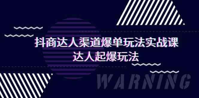 抖商达人渠道爆单玩法实操课，达人起爆玩法（29节课跨境课程-外贸教程-精品网课-电商运营课库课堂