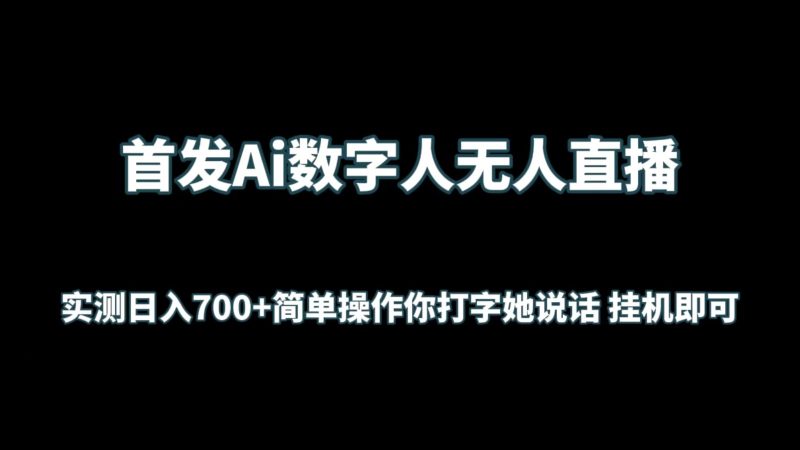 首发Ai数字人无人直播，实测日入700+简单操作你打字她说话 挂机即可跨境课程-外贸教程-精品网课-电商运营课库课堂