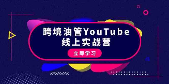 跨境油管YouTube线上营：大量实战一步步教你从理论到实操到赚钱（45节）跨境课程-外贸教程-精品网课-电商运营课库课堂