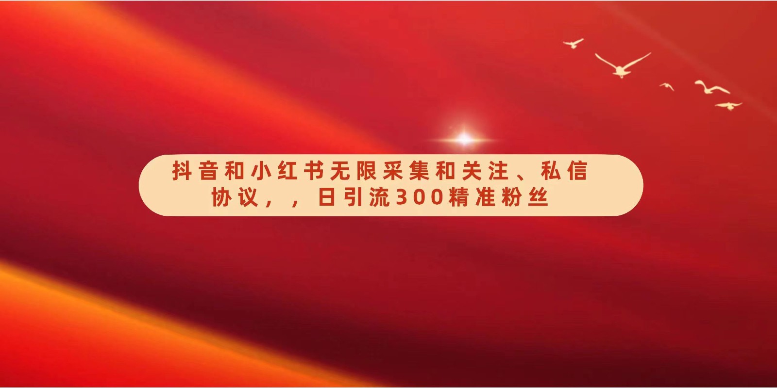 抖音和小红书无限采集和关注、私信协议，日引流300精准粉跨境课程-外贸教程-精品网课-电商运营课库课堂