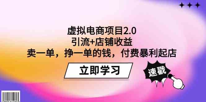 虚拟电商项目2.0：引流+店铺收益 卖一单，挣一单的钱，付费暴利起店跨境课程-外贸教程-精品网课-电商运营课库课堂