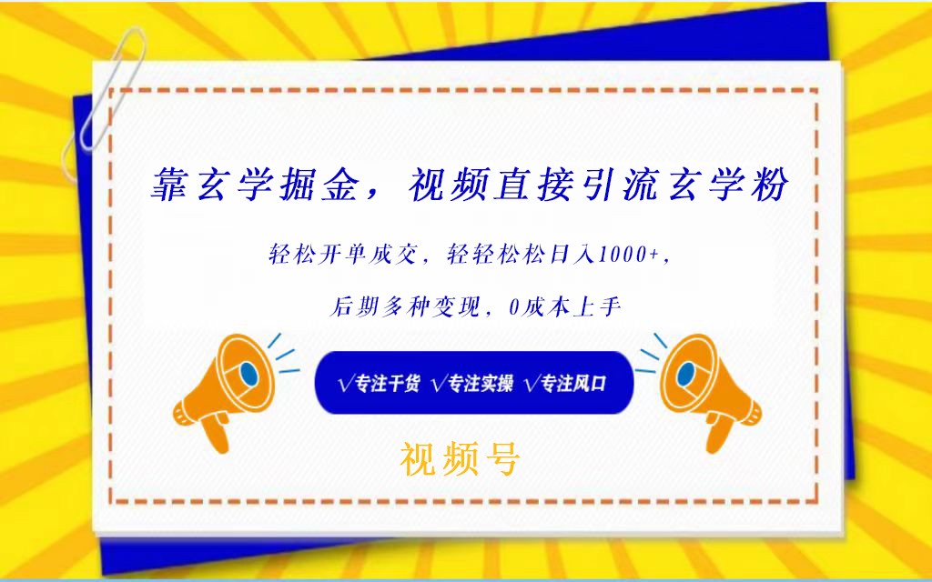 视频号靠玄学掘金，引流玄学粉，轻松开单成交，日入1000+  小白0成本上手跨境课程-外贸教程-精品网课-电商运营课库课堂