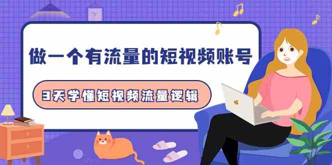 做一个有流量的短视频账号，3天学懂短视频流量逻辑（10节课）跨境课程-外贸教程-精品网课-电商运营课库课堂