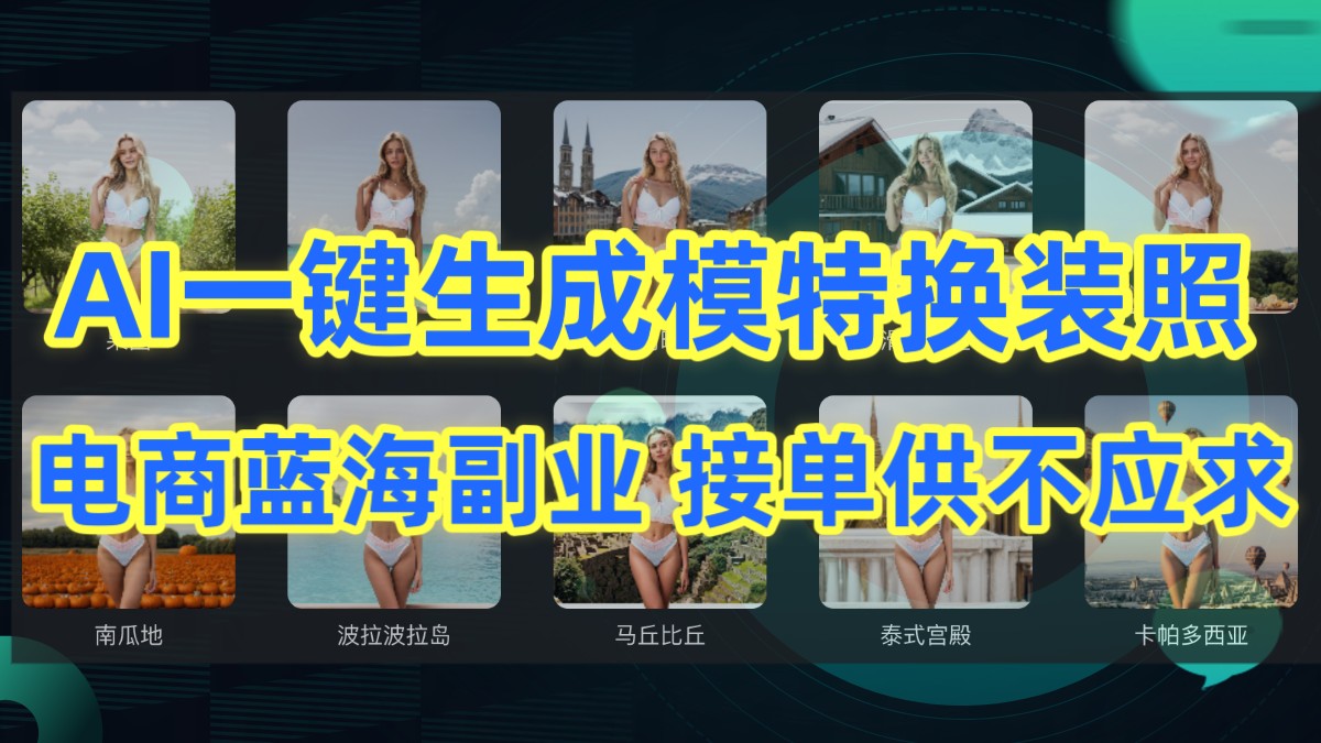 AI制作一键生成模特换装照，电商蓝海副业，接单供不应求跨境课程-外贸教程-精品网课-电商运营课库课堂