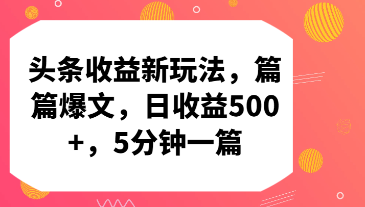 头条收益新玩法，篇篇爆文，日收益500+，5分钟一篇跨境课程-外贸教程-精品网课-电商运营课库课堂