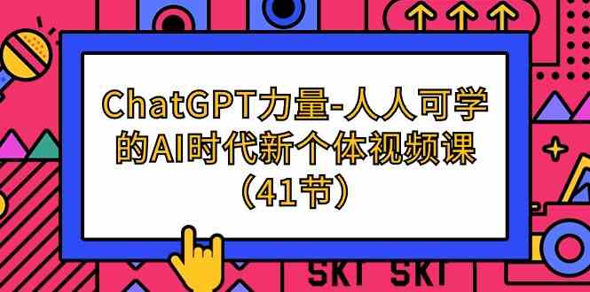 ChatGPT力量-人人可学的AI时代新个体视频课（41节）跨境课程-外贸教程-精品网课-电商运营课库课堂