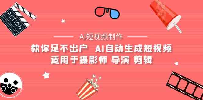 AI电影创作+AI短视频制作全套完整课程-适用于摄影师 导演 剪辑（25节课）跨境课程-外贸教程-精品网课-电商运营课库课堂