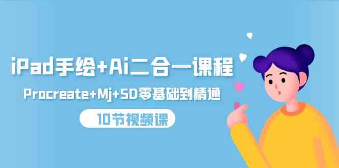 iPad手绘+Ai二合一课程，Procreate+Mj+SD零基础到精通（25节视频课）跨境课程-外贸教程-精品网课-电商运营课库课堂