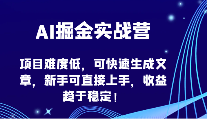 AI掘金实战营-项目难度低，可快速生成文章，新手可直接上手，收益趋于稳定！跨境课程-外贸教程-精品网课-电商运营课库课堂