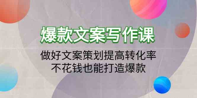 爆款文案写作课-做好文案策划提高转化率，不花钱也能打造爆款（19节课）跨境课程-外贸教程-精品网课-电商运营课库课堂
