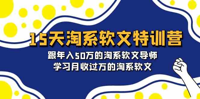 15天淘系软文特训营：跟年入50万的淘系软文导师，学习月收过万的淘系软文跨境课程-外贸教程-精品网课-电商运营课库课堂
