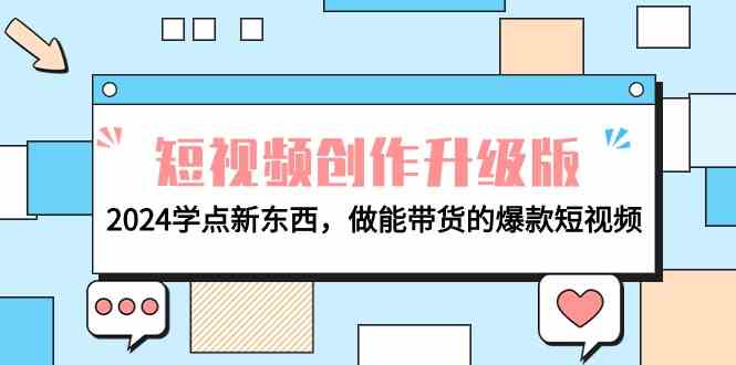 电商人必看短视频创作升级版：2024学点新东西，做能带货的爆款短视频跨境课程-外贸教程-精品网课-电商运营课库课堂