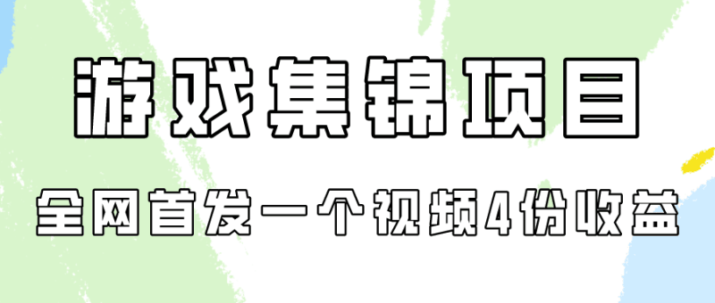 游戏集锦项目拆解，全网首发一个视频变现四份收益跨境课程-外贸教程-精品网课-电商运营课库课堂