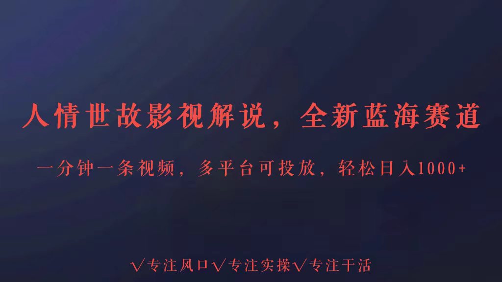 全新蓝海赛道人情世故解说，多平台投放轻松日入3000+跨境课程-外贸教程-精品网课-电商运营课库课堂