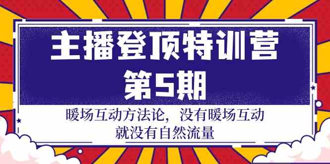 主播登顶特训营第5期：暖场互动方法论 没有暖场互动就没有自然流量（30节）跨境课程-外贸教程-精品网课-电商运营课库课堂