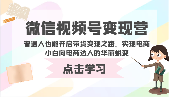 微信视频号变现营-普通人也能开启带货变现之路，实现电商小白向电商达人的华丽蜕变跨境课程-外贸教程-精品网课-电商运营课库课堂