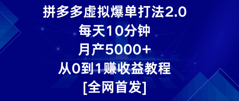 拼多多虚拟爆单打法2.0，每天10分钟，月产5000+，从0到1赚收益教程跨境课程-外贸教程-精品网课-电商运营课库课堂